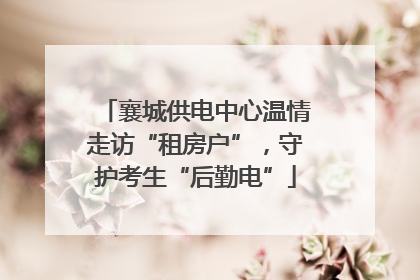 襄城供电中心温情走访“租房户”，守护考生“后勤电”
