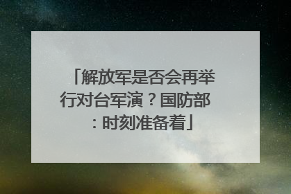 解放军是否会再举行对台军演？国防部：时刻准备着