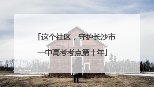 这个社区，守护长沙市一中高考考点第十年