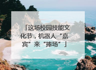 这场校园技能文化节，机器人“嘉宾”来“捧场”