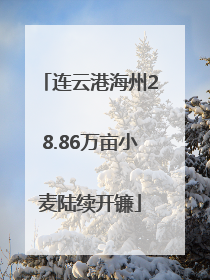连云港海州28.86万亩小麦陆续开镰