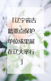 辽宁省古籍重点保护单位成果展在辽大举行