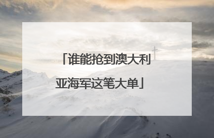 谁能抢到澳大利亚海军这笔大单