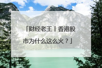 财经老王丨香港股市为什么这么火？