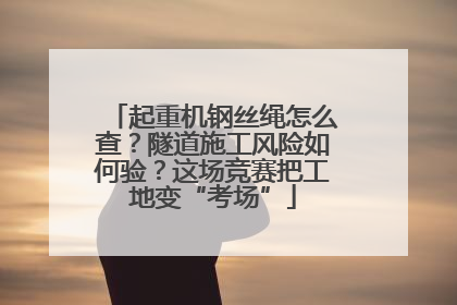 起重机钢丝绳怎么查？隧道施工风险如何验？这场竞赛把工地变“考场”
