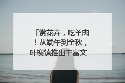赏花卉，吃羊肉！从端午到金秋，叶榭镇推出丰富文旅活动邀您爽玩