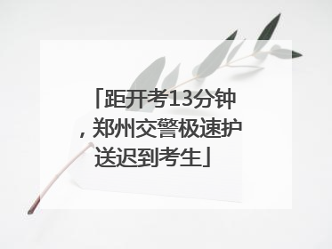 距开考13分钟，郑州交警极速护送迟到考生