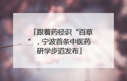 跟着药径识“百草”，宁波首条中医药研学步道发布