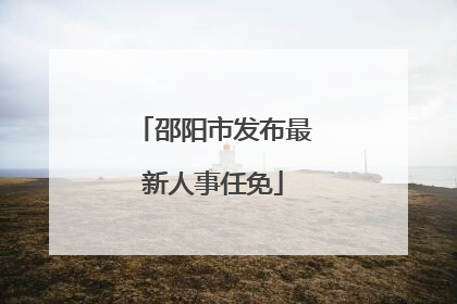邵阳市发布最新人事任免