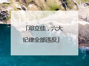 邓立佳，六大纪律全部违反
