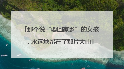那个说“要回家乡”的女孩，永远地留在了那片大山