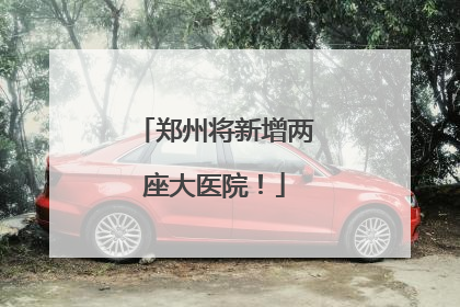 郑州将新增两座大医院！