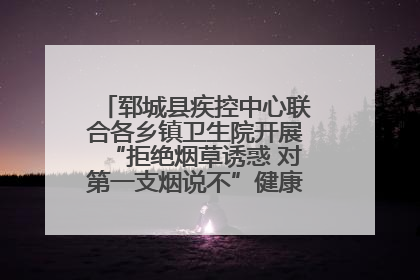 郓城县疾控中心联合各乡镇卫生院开展“拒绝烟草诱惑 对第一支烟说不”健康教育宣传活动