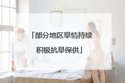 部分地区旱情持续 积极抗旱保供