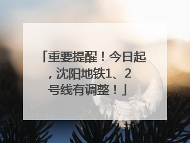 重要提醒！今日起，沈阳地铁1、2 号线有调整！