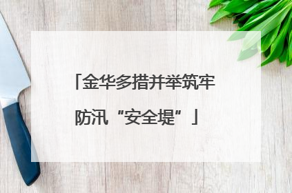 金华多措并举筑牢防汛“安全堤”