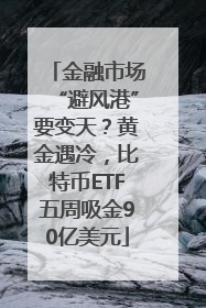 金融市场“避风港”要变天？黄金遇冷，比特币ETF五周吸金90亿美元