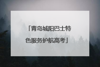青岛城阳巴士特色服务护航高考