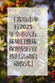 青岛市举行2025年全市六五环境日暨环保世纪行宣传月活动启动仪式