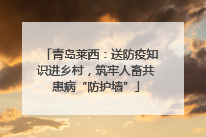 青岛莱西：送防疫知识进乡村，筑牢人畜共患病“防护墙”