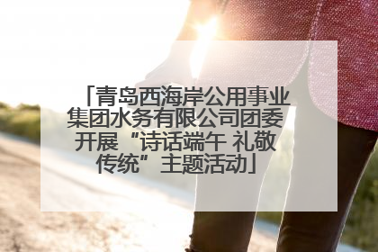 青岛西海岸公用事业集团水务有限公司团委开展“诗话端午 礼敬传统”主题活动