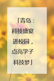 青岛：科技盛宴进校园，点亮学子科技梦