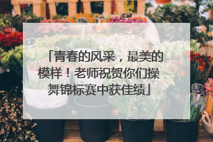青春的风采，最美的模样！老师祝贺你们操舞锦标赛中获佳绩