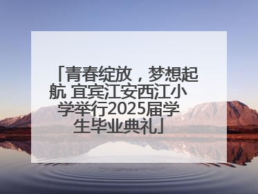 青春绽放，梦想起航 宜宾江安西江小学举行2025届学生毕业典礼