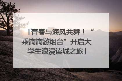青春与海风共舞！“乘滴滴游烟台”开启大学生浪漫读城之旅