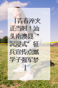 青春淬火正当时！汕头南澳县“沉浸式”征兵宣传点燃学子强军梦