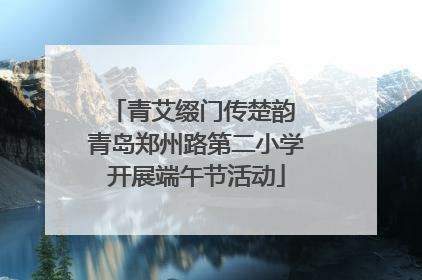 青艾缀门传楚韵 青岛郑州路第二小学开展端午节活动