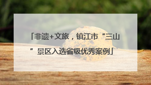 非遗+文旅，镇江市“三山”景区入选省级优秀案例