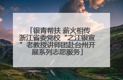 银青帮扶 薪火相传 浙江省委党校“之江银宣”老教授讲师团赴台州开展系列志愿服务