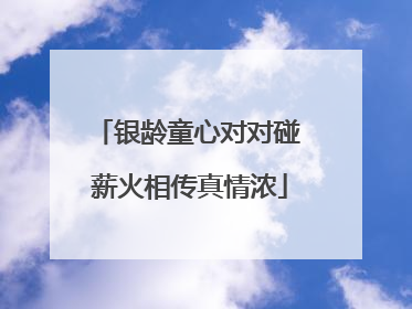 银龄童心对对碰 薪火相传真情浓