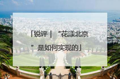 锐评｜“花漾北京”是如何实现的