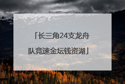 长三角24支龙舟队竞速金坛钱资湖