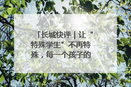 长城快评｜让“特殊学生”不再特殊，每一个孩子的梦想都同样伟大
