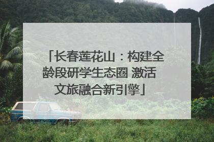 长春莲花山：构建全龄段研学生态圈 激活文旅融合新引擎