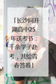 长沙同升湖高中25年送考节：千余学子赴考，共绘青春答卷