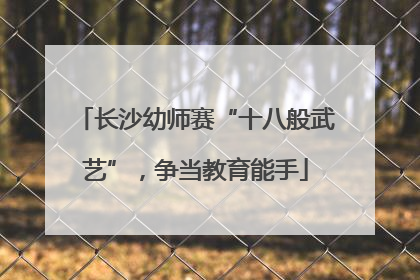 长沙幼师赛“十八般武艺”，争当教育能手