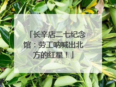 长辛店二七纪念馆：劳工呐喊出北方的红星！