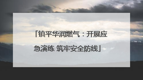 镇平华润燃气：开展应急演练 筑牢安全防线
