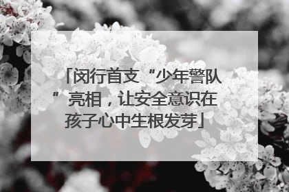 闵行首支“少年警队”亮相，让安全意识在孩子心中生根发芽