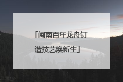 闽南百年龙舟钉造技艺焕新生