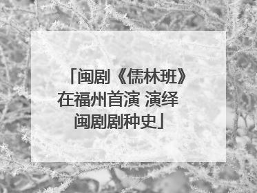 闽剧《儒林班》在福州首演 演绎闽剧剧种史