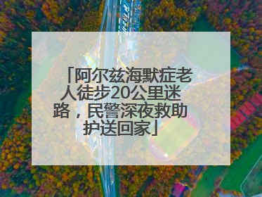 阿尔兹海默症老人徒步20公里迷路，民警深夜救助护送回家
