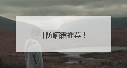 防晒霜推荐！防晒新宠：国货防晒新趋势！