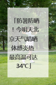 防暑防晒！今明天北京天气晴晒体感炎热 最高温可达34℃
