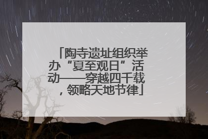 陶寺遗址组织举办“夏至观日”活动——穿越四千载，领略天地节律