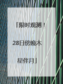 限时观测！28日傍晚木星伴月